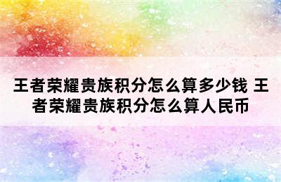 王者荣耀贵族积分怎么算多少钱 王者荣耀贵族积分怎么算人民币